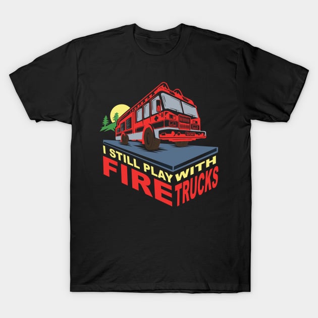 FIREFIGHTERS GIFT: I Still Play With Fire Trucks T-Shirt by woormle